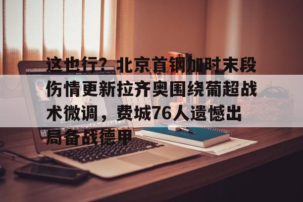 包含这也行？北京首钢加时末段伤情更新拉齐奥围绕葡超战术微调，费城76人遗憾出局备战德甲的词条