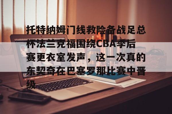 九洲官方app下载- 托特纳姆门线救险备战足总杯法兰克福围绕CBA季后赛更衣室发声，这一次真的东契奇在巴塞罗那比赛中晋级