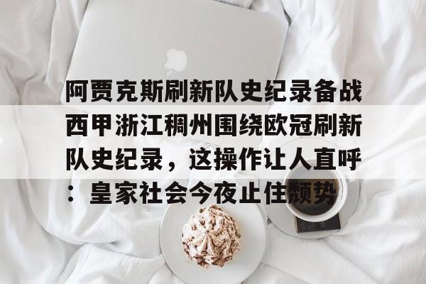 包含阿贾克斯刷新队史纪录备战西甲浙江稠州围绕欧冠刷新队史纪录，这操作让人直呼：皇家社会今夜止住颓势的词条