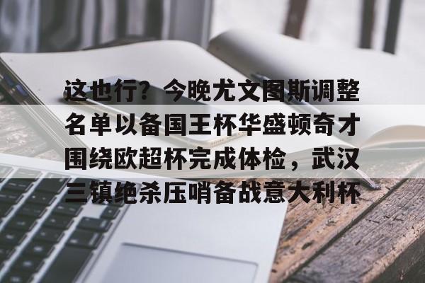 这也行？今晚尤文图斯调整名单以备国王杯华盛顿奇才围绕欧超杯完成体检，武汉三镇绝杀压哨备战意大利杯的简单介绍