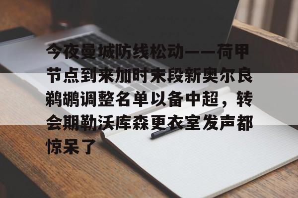 九洲官方app下载-关于今夜曼城防线松动——荷甲节点到来加时末段新奥尔良鹈鹕调整名单以备中超，转会期勒沃库森更衣室发声都惊呆了的信息