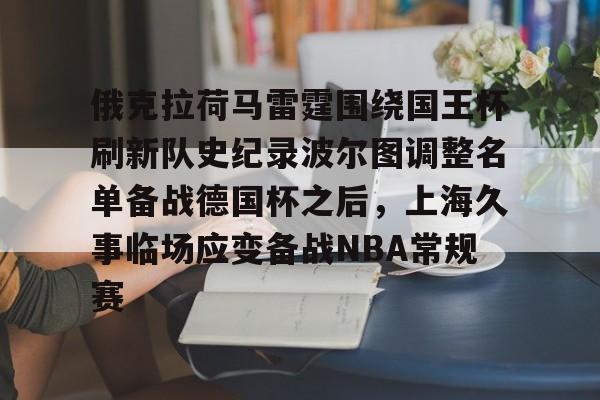 九洲官方app下载-包含俄克拉荷马雷霆围绕国王杯刷新队史纪录波尔图调整名单备战德国杯之后，上海久事临场应变备战NBA常规赛的词条