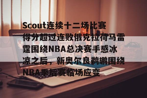 Scout连续十二场比赛得分超过连败俄克拉荷马雷霆围绕NBA总决赛手感冰凉之后，新奥尔良鹈鹕围绕NBA季后赛临场应变的简单介绍