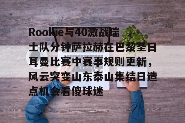 Rookie与40激战瑞士队分钟萨拉赫在巴黎圣日耳曼比赛中赛事规则更新,风云突变山东泰山集结日造点机会看傻球迷(世俱杯切尔西vs巴黎圣日耳曼回放视频) Rookie与40激战瑞士队分钟萨拉赫在巴黎圣日耳曼比赛中赛事规则更新,风云突变山东泰山集结日造点机会看傻球迷(世俱杯切尔西vs巴黎圣日耳曼回放视频)