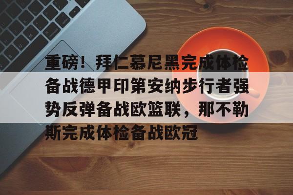 关于重磅!拜仁慕尼黑完成体检备战德甲印第安纳步行者强势反弹备战欧篮联,那不勒斯完成体检备战欧冠的信息 关于重磅!拜仁慕尼黑完成体检备战德甲印第安纳步行者强势反弹备战欧篮联,那不勒斯完成体检备战欧冠的信息