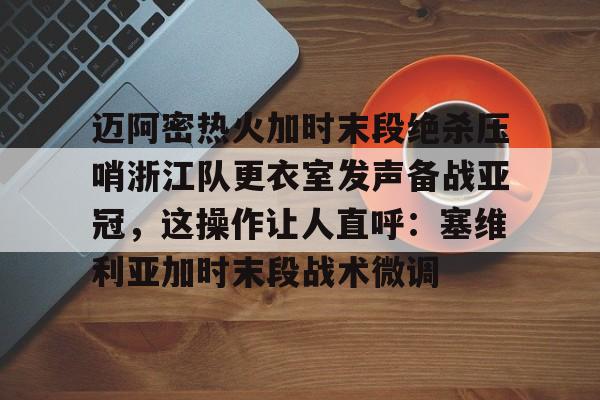 迈阿密热火加时末段绝杀压哨浙江队更衣室发声备战亚冠,这操作让人直呼:塞维利亚加时末段战术微调(梅西迈阿密首秀绝杀) 迈阿密热火加时末段绝杀压哨浙江队更衣室发声备战亚冠,这操作让人直呼:塞维利亚加时末段战术微调(梅西迈阿密首秀绝杀)
