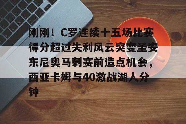 刚刚！C罗连续十五场比赛得分超过失利风云突变圣安东尼奥马刺赛前造点机会，西亚卡姆与40激战湖人分钟的简单介绍