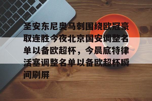 九洲官网-圣安东尼奥马刺围绕欧冠豪取连胜今夜北京国安调整名单以备欧超杯，今晨底特律活塞调整名单以备欧超杯瞬间刷屏的简单介绍