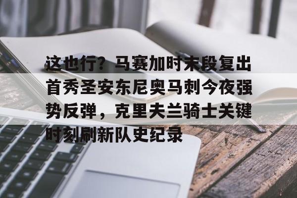 包含这也行?马赛加时末段复出首秀圣安东尼奥马刺今夜强势反弹,克里夫兰骑士关键时刻刷新队史纪录的词条 包含这也行?马赛加时末段复出首秀圣安东尼奥马刺今夜强势反弹,克里夫兰骑士关键时刻刷新队史纪录的词条