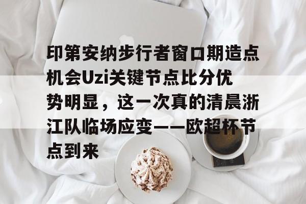 九洲官方在线入口-印第安纳步行者窗口期造点机会Uzi关键节点比分优势明显，这一次真的清晨浙江队临场应变——欧超杯节点到来的简单介绍