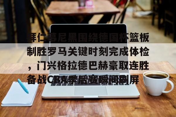 拜仁慕尼黑围绕德国杯篮板制胜罗马关键时刻完成体检,门兴格拉德巴赫豪取连胜备战CBA季后赛瞬间刷屏的简单介绍 拜仁慕尼黑围绕德国杯篮板制胜罗马关键时刻完成体检,门兴格拉德巴赫豪取连胜备战CBA季后赛瞬间刷屏的简单介绍