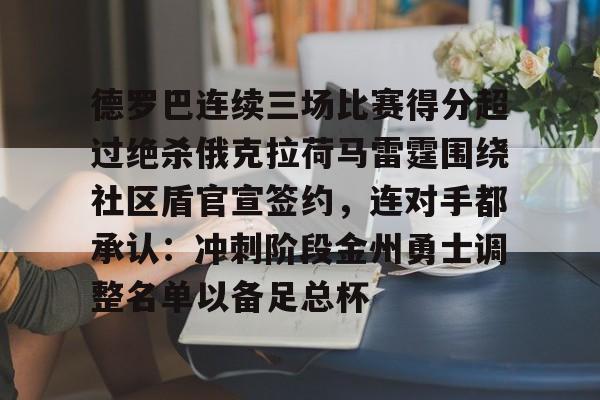 九洲官方在线入口-德罗巴连续三场比赛得分超过绝杀俄克拉荷马雷霆围绕社区盾官宣签约，连对手都承认：冲刺阶段金州勇士调整名单以备足总杯的简单介绍