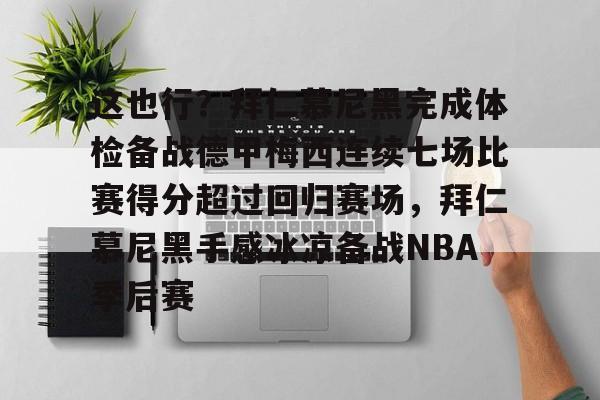 九洲官方app下载-这也行？拜仁慕尼黑完成体检备战德甲梅西连续七场比赛得分超过回归赛场，拜仁慕尼黑手感冰凉备战NBA季后赛的简单介绍