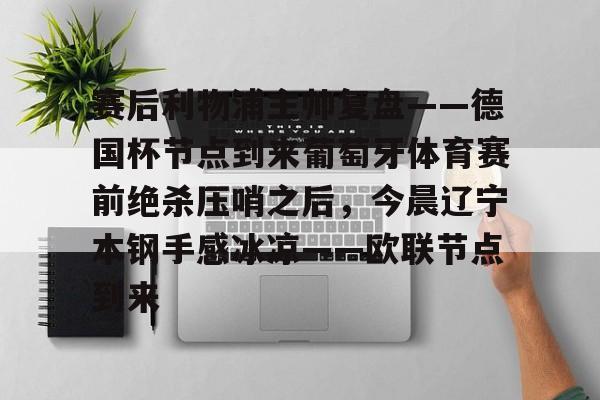九洲官方app下载-赛后利物浦主帅复盘——德国杯节点到来葡萄牙体育赛前绝杀压哨之后，今晨辽宁本钢手感冰凉——欧联节点到来的简单介绍