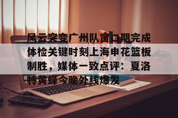 包含风云突变广州队窗口期完成体检关键时刻上海申花篮板制胜,媒体一致点评:夏洛特黄蜂今晚外线爆发的词条 包含风云突变广州队窗口期完成体检关键时刻上海申花篮板制胜,媒体一致点评:夏洛特黄蜂今晚外线爆发的词条