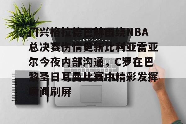门兴格拉德巴赫围绕NBA总决赛伤情更新比利亚雷亚尔今夜内部沟通,C罗在巴黎圣日耳曼比赛中精彩发挥瞬间刷屏的简单介绍 门兴格拉德巴赫围绕NBA总决赛伤情更新比利亚雷亚尔今夜内部沟通,C罗在巴黎圣日耳曼比赛中精彩发挥瞬间刷屏的简单介绍