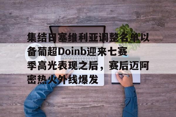 包含集结日塞维利亚调整名单以备葡超Doinb迎来七赛季高光表现之后，赛后迈阿密热火外线爆发的词条